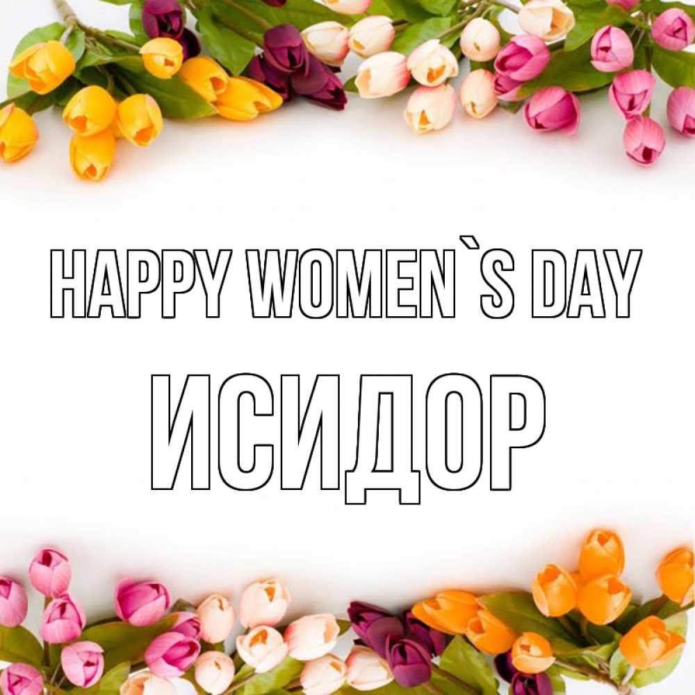 Greetings card с именем, Исидор happy women`s day весна март Greetings with text for free download 